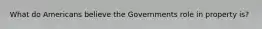 What do Americans believe the Governments role in property is?