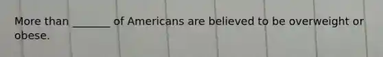 More than _______ of Americans are believed to be overweight or obese.