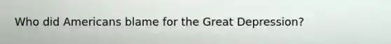 Who did Americans blame for the Great Depression?