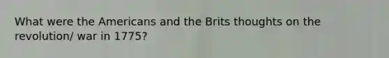 What were the Americans and the Brits thoughts on the revolution/ war in 1775?