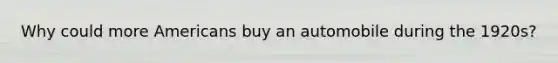 Why could more Americans buy an automobile during the 1920s?