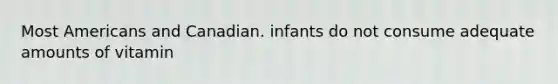 Most Americans and Canadian. infants do not consume adequate amounts of vitamin