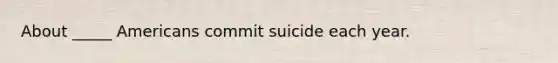 About _____ Americans commit suicide each year.