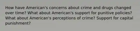 How have American's concerns about crime and drugs changed over time? What about American's support for punitive policies? What about American's perceptions of crime? Support for capital punishment?