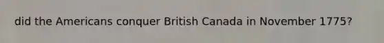 did the Americans conquer British Canada in November 1775?