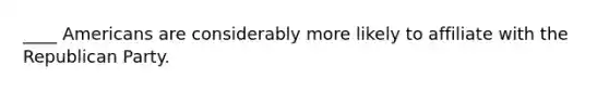 ____ Americans are considerably more likely to affiliate with the Republican Party.