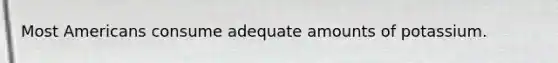 Most Americans consume adequate amounts of potassium.