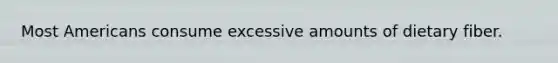 Most Americans consume excessive amounts of dietary fiber.