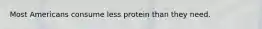 Most Americans consume less protein than they need.