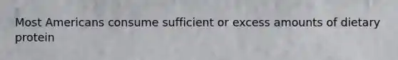Most Americans consume sufficient or excess amounts of dietary protein