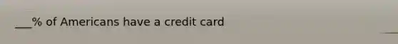 ___% of Americans have a credit card