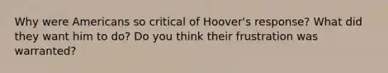 Why were Americans so critical of Hoover's response? What did they want him to do? Do you think their frustration was warranted?