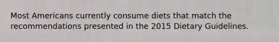 Most Americans currently consume diets that match the recommendations presented in the 2015 Dietary Guidelines.