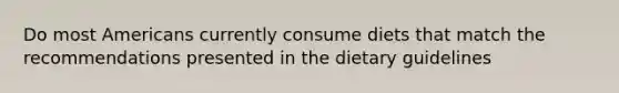 Do most Americans currently consume diets that match the recommendations presented in the dietary guidelines