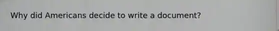 Why did Americans decide to write a document?