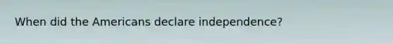 When did the Americans declare independence?