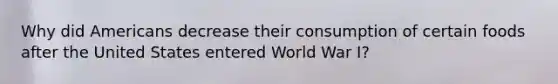 Why did Americans decrease their consumption of certain foods after the United States entered World War I?