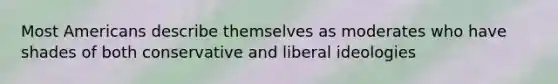 Most Americans describe themselves as moderates who have shades of both conservative and liberal ideologies