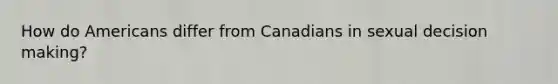 How do Americans differ from Canadians in sexual decision making?