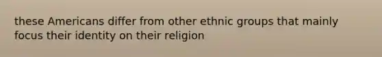 these Americans differ from other ethnic groups that mainly focus their identity on their religion