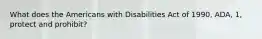 What does the Americans with Disabilities Act of 1990, ADA, 1, protect and prohibit?