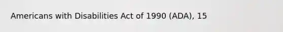 Americans with Disabilities Act of 1990 (ADA), 15