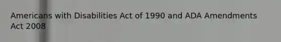 Americans with Disabilities Act of 1990 and ADA Amendments Act 2008