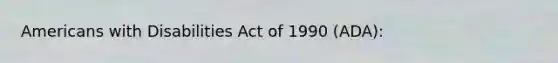 Americans with Disabilities Act of 1990 (ADA):
