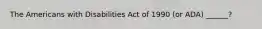 The Americans with Disabilities Act of 1990 (or ADA) ______?