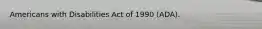 Americans with Disabilities Act of 1990 (ADA).