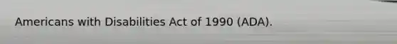 Americans with Disabilities Act of 1990 (ADA).