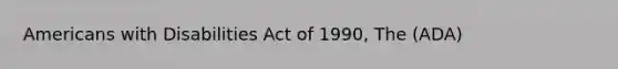 Americans with Disabilities Act of 1990, The (ADA)