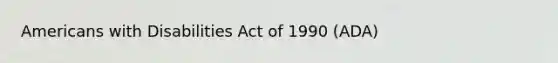 Americans with Disabilities Act of 1990 (ADA)