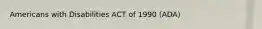 Americans with Disabilities ACT of 1990 (ADA)