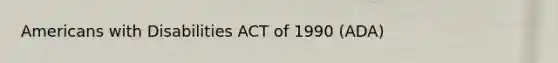 Americans with Disabilities ACT of 1990 (ADA)