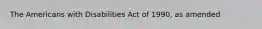 The Americans with Disabilities Act of 1990, as amended