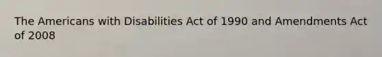 The Americans with Disabilities Act of 1990 and Amendments Act of 2008