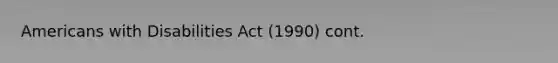 Americans with Disabilities Act (1990) cont.