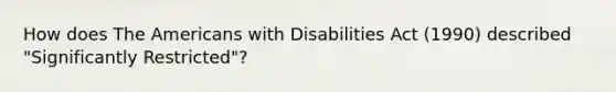 How does The Americans with Disabilities Act (1990) described "Significantly Restricted"?