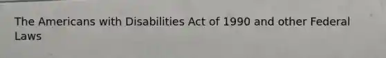 The Americans with Disabilities Act of 1990 and other Federal Laws