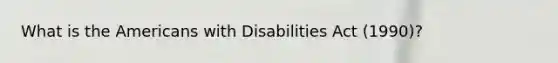 What is the Americans with Disabilities Act (1990)?