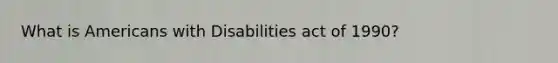 What is Americans with Disabilities act of 1990?