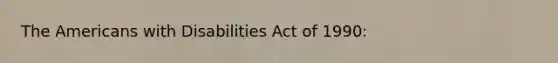 The Americans with Disabilities Act of 1990: