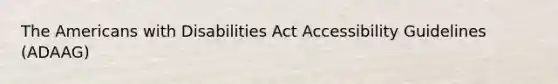 The Americans with Disabilities Act Accessibility Guidelines (ADAAG)