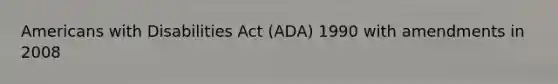 Americans with Disabilities Act (ADA) 1990 with amendments in 2008