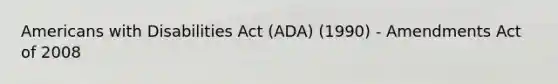 Americans with Disabilities Act (ADA) (1990) - Amendments Act of 2008