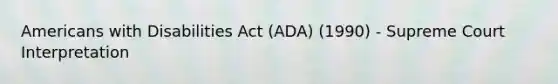 Americans with Disabilities Act (ADA) (1990) - Supreme Court Interpretation