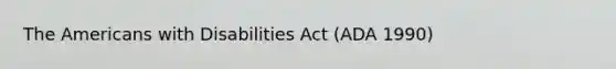 The Americans with Disabilities Act (ADA 1990)