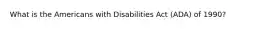 What is the Americans with Disabilities Act (ADA) of 1990?