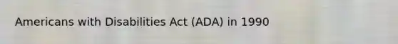 Americans with Disabilities Act (ADA) in 1990